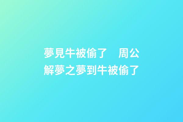 夢見牛被偷了　周公解夢之夢到牛被偷了